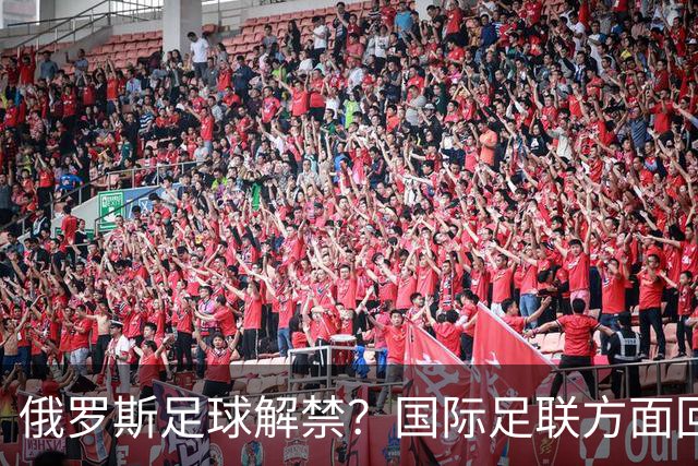 俄罗斯足球解禁？国际足联方面回应：将在讨论后做决定